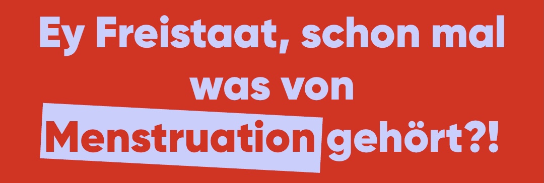 Ey Freistaat, schon mal was von Menstruation gehört?! 